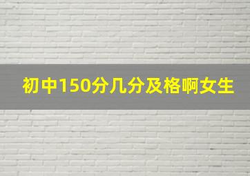 初中150分几分及格啊女生