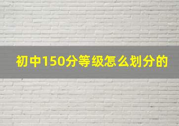 初中150分等级怎么划分的