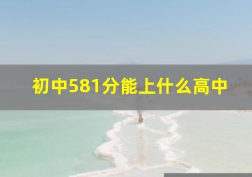 初中581分能上什么高中