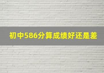 初中586分算成绩好还是差