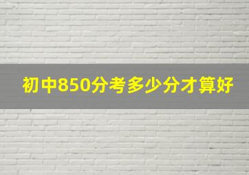 初中850分考多少分才算好