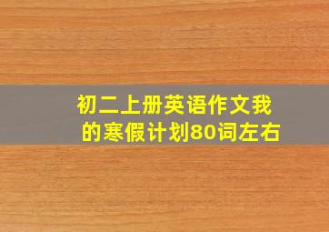 初二上册英语作文我的寒假计划80词左右