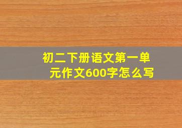 初二下册语文第一单元作文600字怎么写