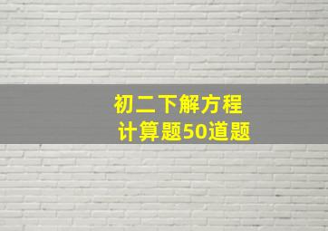 初二下解方程计算题50道题