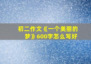 初二作文《一个美丽的梦》600字怎么写好