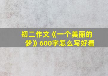 初二作文《一个美丽的梦》600字怎么写好看