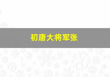 初唐大将军张