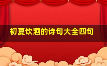 初夏饮酒的诗句大全四句