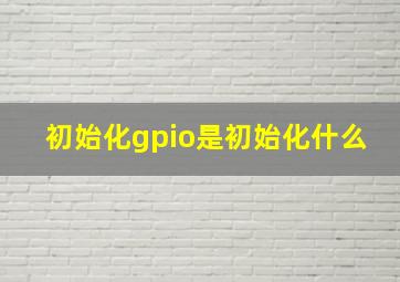 初始化gpio是初始化什么