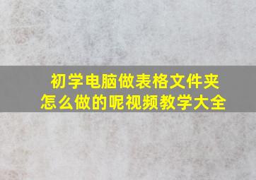 初学电脑做表格文件夹怎么做的呢视频教学大全