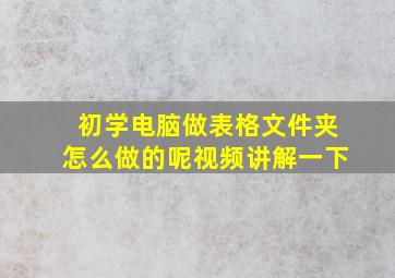 初学电脑做表格文件夹怎么做的呢视频讲解一下