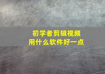 初学者剪辑视频用什么软件好一点