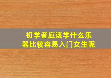 初学者应该学什么乐器比较容易入门女生呢