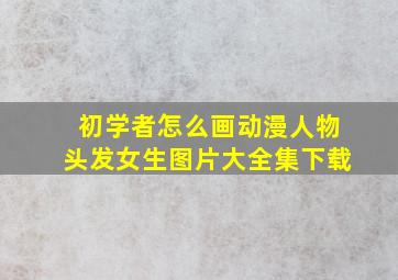 初学者怎么画动漫人物头发女生图片大全集下载