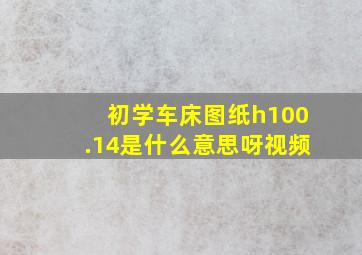 初学车床图纸h100.14是什么意思呀视频