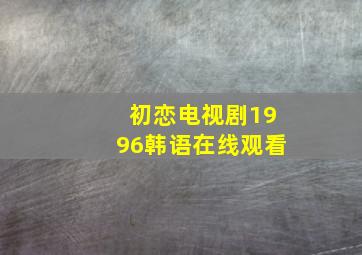 初恋电视剧1996韩语在线观看