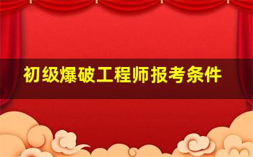 初级爆破工程师报考条件