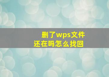 删了wps文件还在吗怎么找回