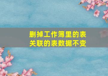 删掉工作簿里的表关联的表数据不变