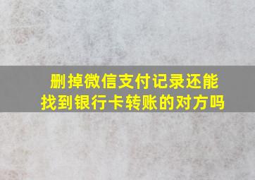 删掉微信支付记录还能找到银行卡转账的对方吗