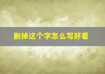 删掉这个字怎么写好看