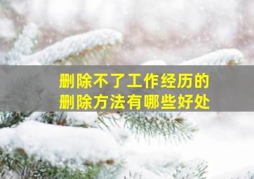 删除不了工作经历的删除方法有哪些好处