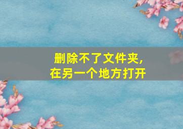 删除不了文件夹,在另一个地方打开