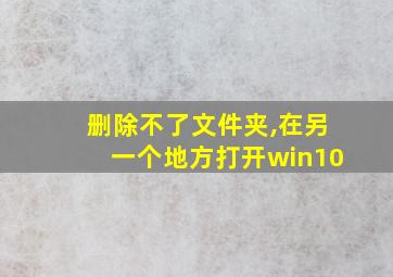 删除不了文件夹,在另一个地方打开win10