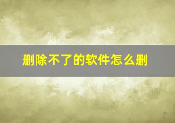 删除不了的软件怎么删