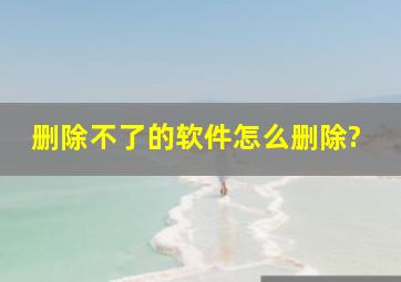 删除不了的软件怎么删除?