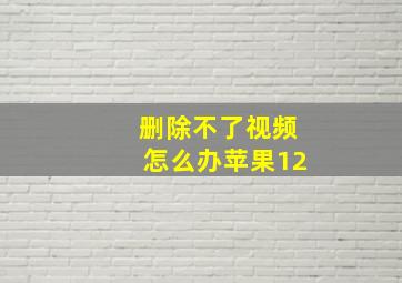 删除不了视频怎么办苹果12