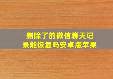 删除了的微信聊天记录能恢复吗安卓版苹果