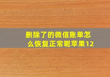 删除了的微信账单怎么恢复正常呢苹果12