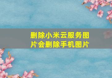 删除小米云服务图片会删除手机图片