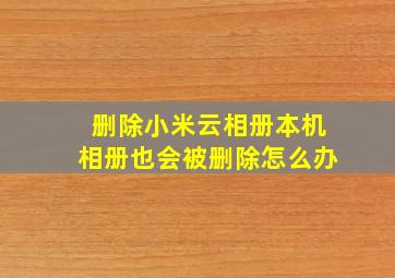 删除小米云相册本机相册也会被删除怎么办