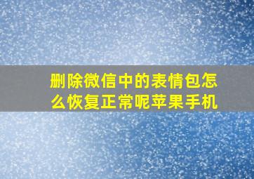 删除微信中的表情包怎么恢复正常呢苹果手机