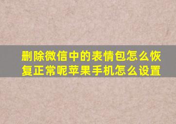 删除微信中的表情包怎么恢复正常呢苹果手机怎么设置