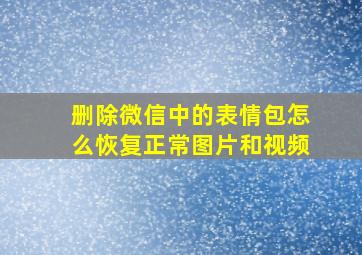 删除微信中的表情包怎么恢复正常图片和视频