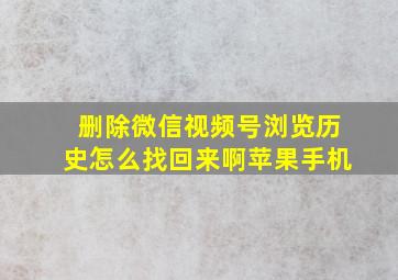 删除微信视频号浏览历史怎么找回来啊苹果手机