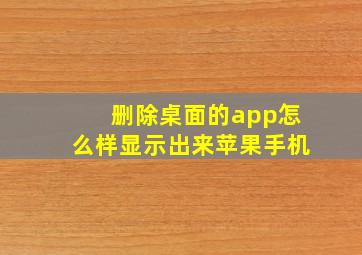 删除桌面的app怎么样显示出来苹果手机