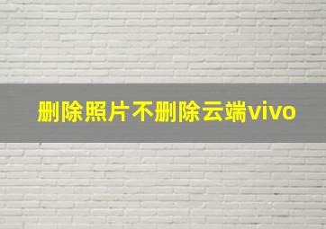 删除照片不删除云端vivo