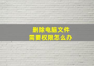 删除电脑文件需要权限怎么办