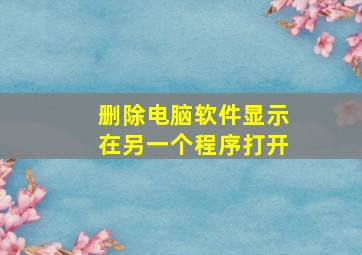 删除电脑软件显示在另一个程序打开