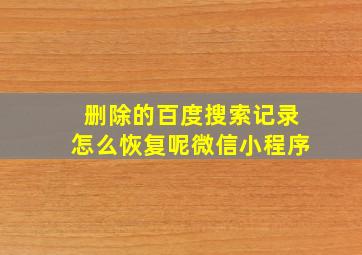 删除的百度搜索记录怎么恢复呢微信小程序