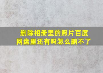 删除相册里的照片百度网盘里还有吗怎么删不了