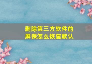 删除第三方软件的屏保怎么恢复默认