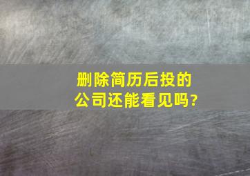 删除简历后投的公司还能看见吗?