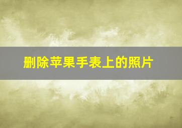 删除苹果手表上的照片