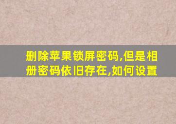 删除苹果锁屏密码,但是相册密码依旧存在,如何设置