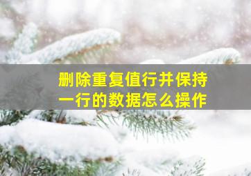 删除重复值行并保持一行的数据怎么操作